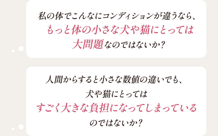 私の体でこんなにコンディションが違うなら、もっと体の小さな犬や猫にとっては大問題なのではないか？