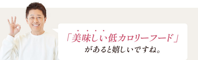 「美味しい低カロリーフード」があると嬉しいですね。