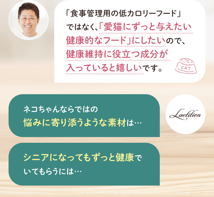 「食事管理用の低カロリーフード」ではなく、「愛猫にずっと与えたい健康的なフード」にしたいので、健康維持に役立つ成分が入っていると嬉しいです。