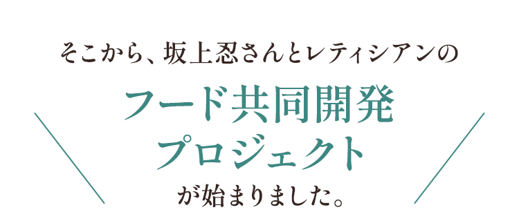 そこから、坂上忍さんとレティシアンのフード共同開発プロジェクトが始まりました。