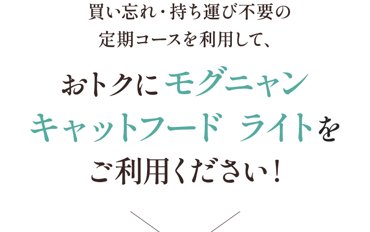 買い忘れ・持ち運び不要の定期コースを利用して、おトクにモグニャンキャットフード ライトをご利用ください！