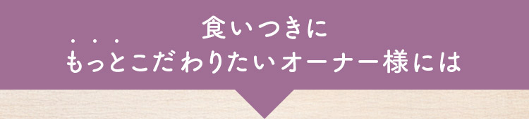 食いつきにもっとこだわりたいオーナー様には